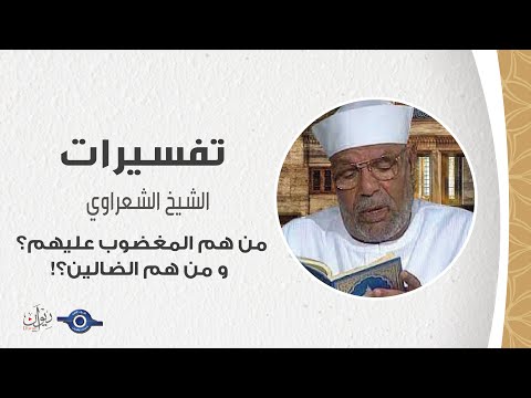 من هم المغضوب عليهم؟ و من هم الضالين؟! - تفسير الشعراوي
