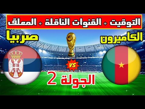 موعد وتوقيت مباراة الكاميرون وصربيا  في الجولة 2 من كاس العالم 2022 والقنوات الناقلة والمعلق