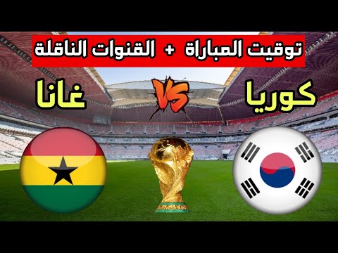 توقيت مباراة غانا ضد كوريا الجنوبية في كأس العالم 2022 والقنوات الناقلة