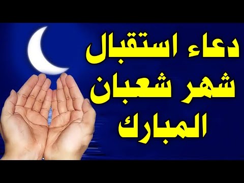 دعاء استقبال شهر شعبان المبارك, دعاء اول ايام شهر شعبان لجلب الرزق والفرج, دعاء مستجاب بإذن الله