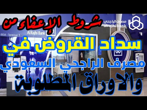 شروط الإعفاء من سداد القروض في مصرف الراجحي السعوديه و الاوراق المطلوبه في بنك الراجحي السعودي
