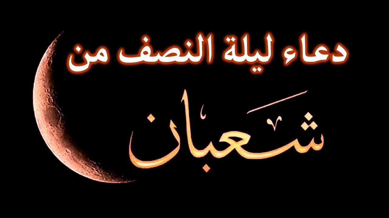 فضل دعاء ليلة النصف من شعبان ..”قوموا ليلها وصوموا نهارها”