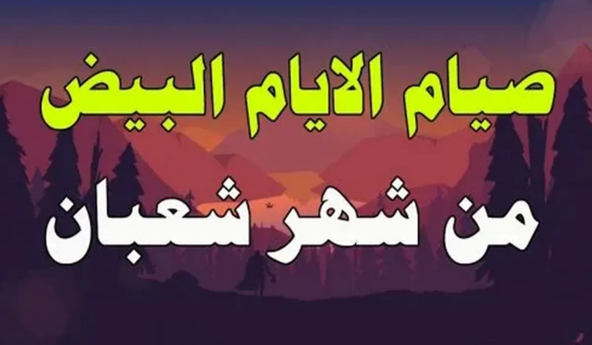 فضل الأيام البيض لشهر شعبان 2024 وأهم الأدعية والعبادات الواجب اتباعها