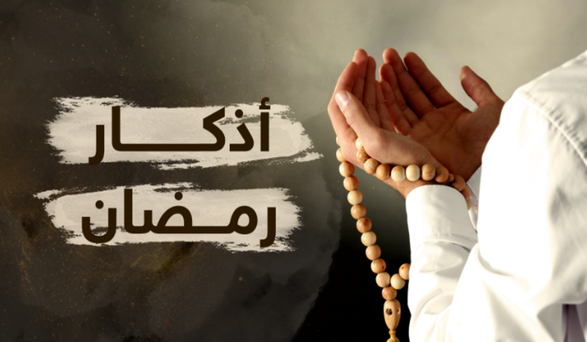 أهم أذكار رمضان 1445 وفضل قولها والمواقيت الواجب ذكرها بها