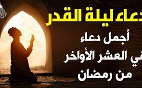دعاء العشر الأواخر ليلة القدر من رمضان 1445، للنفس والأهل