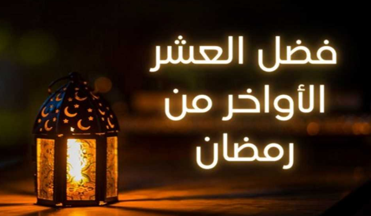 ليلة خير من ألف شهر .. فضل العشر الأواخر من رمضان وليلة القدر