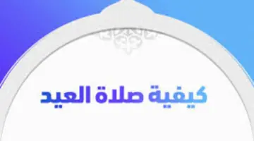 كيفية صلاة العيد 2024 وصيغة تكبيرات عيد الفطر المبارك