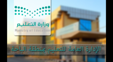 وزارة التعليم تعلن نتيجة حركة النقل الداخلي لتعليم الباحة 1446 والية الاعتراض