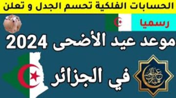 رسميًا..الحكومة تعلن عن موعد عيد الأضحى المبارك في الجزائر حسب الحسابات الفلكية