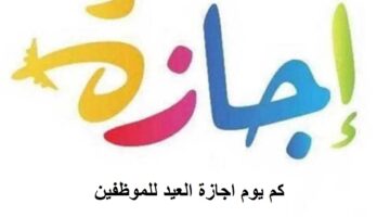 كم يوم اجازة العيد للموظفين في القطاع العام والخاص؟ رئاسة مجلس الوزراء توضح