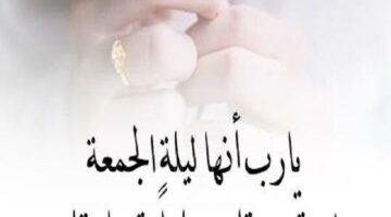 دعاء اللهم في ليلة الجمعة لا تردنا خائبين واجعلنا ممن وافق ساعة الاستجابة