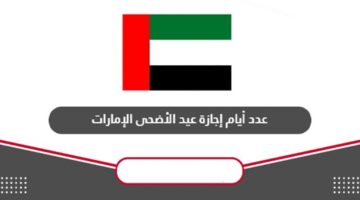 كم يوم أجازة عيد الأضحى في الإمارات؟ حكومة الإمارات توضح