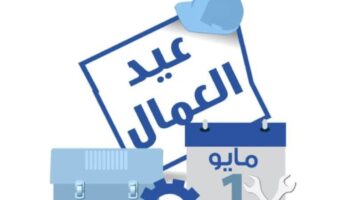 موعد أجازة عيد العمال في مصر وأهم الاجازات القادمة المتبقية في العام 2024