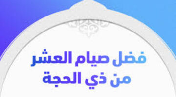 تعرف على فضل صيام العشر من ذي الحجة 1445