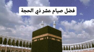 فضل صيام عشر ذي الحجة بالأحاديث المثبتة .. وموعد عيد الأضحى المبارك هذا العام