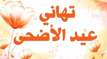 كلمات وعبارات قصيرة للأهل والأصدقاء .. أجمل تهنئة عيد الأضحى رسمية بالاسم