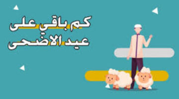 كم يتبقى على عيد الأضحى بدء العد التنازلي للأحتفال بالعيد ؟