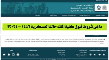 ما هي شروط القبول في كلية الملك خالد العسكرية 1446 وموعد التسجيل؟ وزارة الحرس الوطني تعلن
