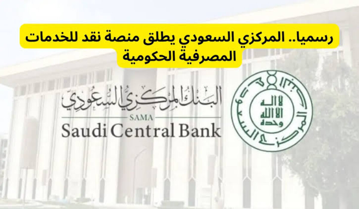 البنك المركزي السعودي يعلن عن إنطلاق منصة نقد للخدمات المصرفية الحكومية وأهم مميزاتها