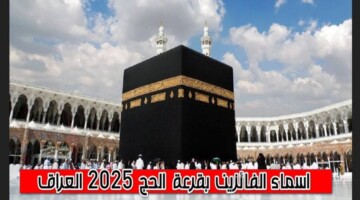 من هنا…اسماء الفائزين بقرعة الحج 2025 بالعراق من خلال الهيئة العليا للحج والعمرة