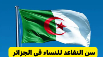 وزارة المالية توضح سن التقاعد للنساء في الجزائر 2024 تبعاً للتعديلات الأخيرة