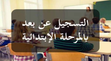 وزارة التربية التونسية تعلن عن بدء إعادة عملية الترسيم والتسجيل عن بعد للمرحلة الابتدائية 2025/2024 والأوراق المطلوبة