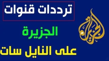 كيفية ضبط تردد قناة الجزيرة الجديد ومميزات استثنائية 2024 على عرب سات ونايل سات