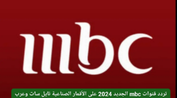 تردد قنوات mbc الجديد 2024 عبر القمر الصناعي نايل سات وعرب سات