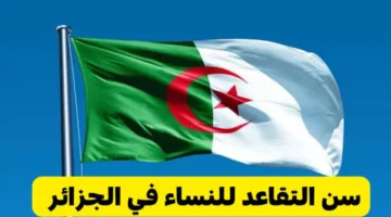 سن التقاعد للنساء في الجزائر 2024 .. تعديلات قانونية تعزز دعم المرأة العاملة