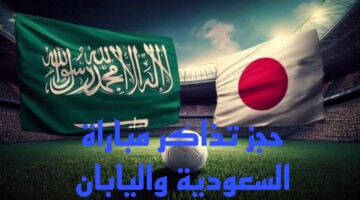 خطوات حجز تذاكر مباراة السعودية واليابان في تصفيات كأس العالم 2026