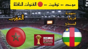 موعد مباراة المغرب وجمهورية أفريقيا الوسطي في تصفيات كأس أفريقيا 2025 والقنوات الناقلة