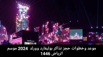 موعد وخطوات حجز تذاكر بوليفارد وورلد  2024 موسم الرياض 1446