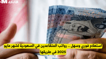 موعد صرف راتب المتقاعدين في السعودية لمايو 2025.. التفاصيل الكاملة للدعم الحكومي