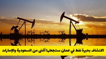 مفاجأة كبرى في الخليج.. اكتشاف بحيرة نفط في عمان يجعلها أغنى من السعودية والإمارات! (تفاصيل)