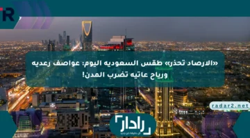 تحذير الأرصاد الجوية للسعودية: عواصف رعدية ورياح قوية تهدد المدن اليوم!