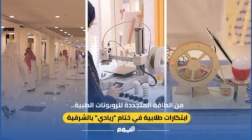 روبوتات طبية بين ابتكارات طلابية مبتكرة تُختتم بها فعالية ريادي في الشرقية