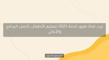 تردد قناة طيور الجنة 2025: أجمل البرامج والأغاني لتعليم الأطفال بطريقة ممتعة