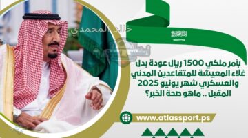 بأمر ملكي: منح 1500 ريال كبدل غلاء المعيشة للمتقاعدين المدنيين والعسكريين في يونيو 2025.. هل الخبر حقيقي؟