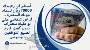 استلم 70 ألف ريال في رصيدم لتسديد ديونك المتعثرة.. قرض شخصي بدون كفيل لجميع الموظفين المديونين!
