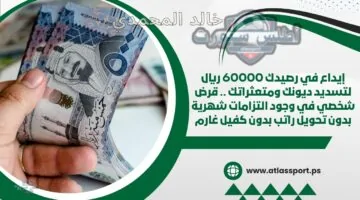 احصل على 60 ألف ريال في رصيدك لتسديد ديونك رغم التزاماتك الشهرية.. قرض شخصي بدون كفيل أو تحويل راتب!