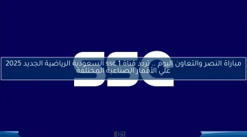 تردد قناة SSC 1 الرياضية الجديد 2025 لمباراة النصر والتعاون اليوم على الأقمار الصناعية المتعددة